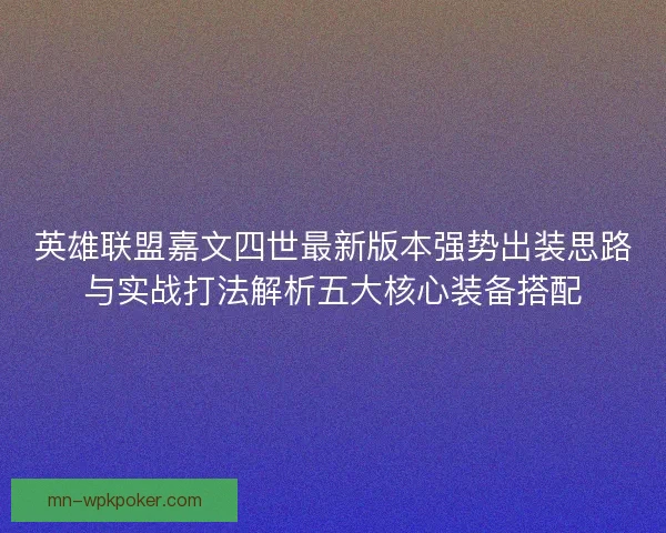 英雄联盟嘉文四世最新版本强势出装思路与实战打法解析五大核心装备搭配