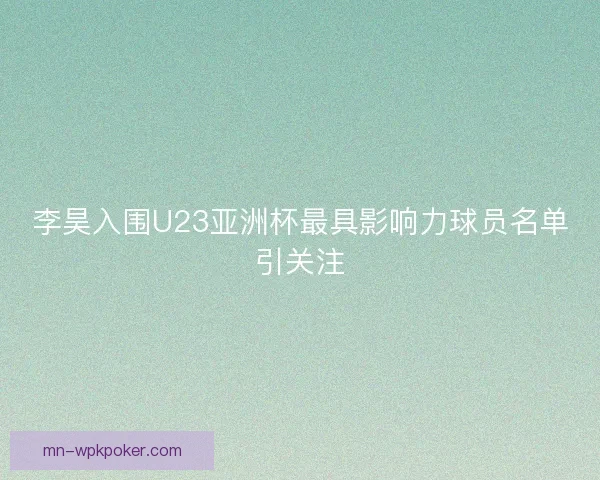 李昊入围U23亚洲杯最具影响力球员名单引关注