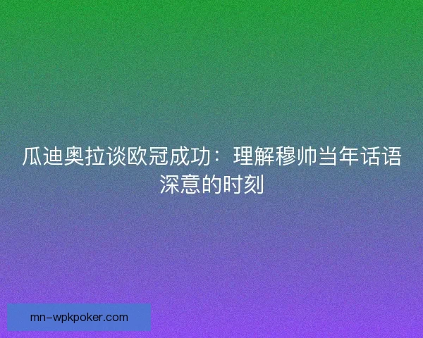 瓜迪奥拉谈欧冠成功：理解穆帅当年话语深意的时刻
