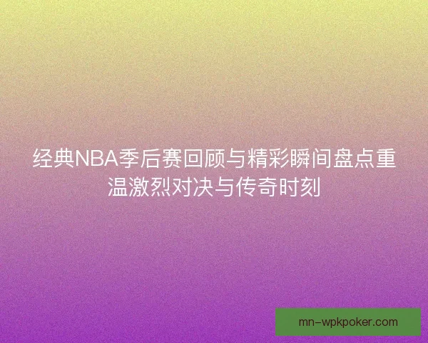经典NBA季后赛回顾与精彩瞬间盘点重温激烈对决与传奇时刻